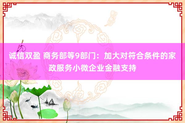 诚信双盈 商务部等9部门：加大对符合条件的家政服务小微企业金融支持