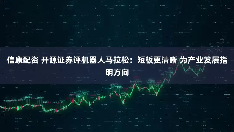 信康配资 开源证券评机器人马拉松：短板更清晰 为产业发展指明方向