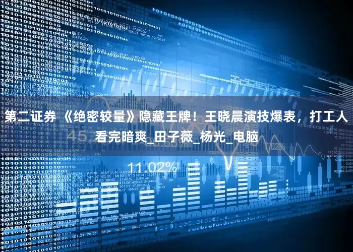 第二证券 《绝密较量》隐藏王牌！王晓晨演技爆表，打工人看完暗爽_田子薇_杨光_电脑