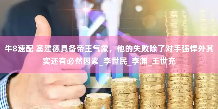 牛8速配 窦建德具备帝王气象，他的失败除了对手强悍外其实还有必然因素_李世民_李渊_王世充