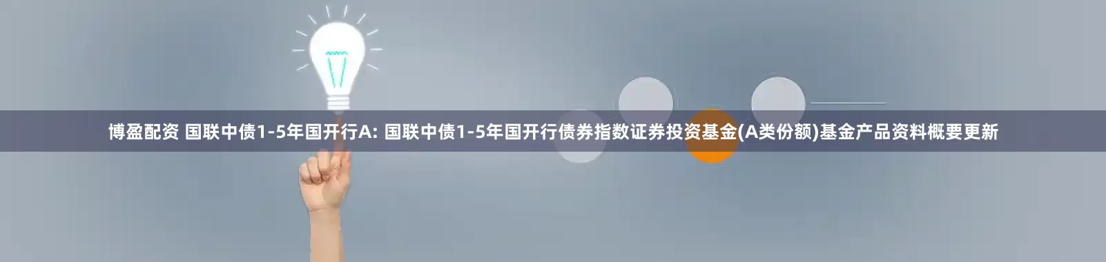 博盈配资 国联中债1-5年国开行A: 国联中债1-5年国开行债券指数证券投资基金(A类份额)基金产品资料概要更新